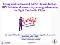 Using Mobile Bus and ACASI to Conduct an HIV Behavioral Serosurvey among Urban Men in Eight Cambodia Cities (Presentation)