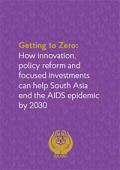 Getting to Zero: How Innovation, Policy Reform and Focused Investments can Help South Asia End the AIDS Epidemic by 2030