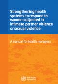 Strengthening Health Systems to Respond to Women Subjected to Intimate Partner Violence or Sexual Violence: A Manual for Health Managers