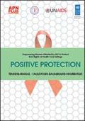 Positive Protection: Empowering Women Affected By HIV To Protect Their Rights At Health Care Settings - Facilitator's Guide