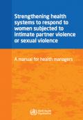 Strengthening Health Systems to Respond to Women Subjected to Intimate Partner Violence or Sexual Violence: A Manual for Health Managers